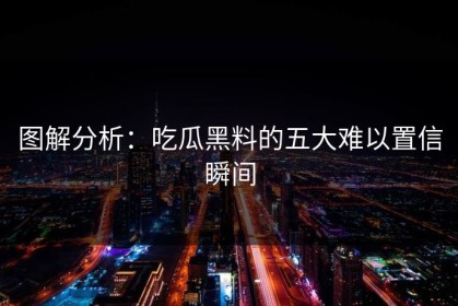 图解分析：吃瓜黑料的五大难以置信瞬间