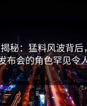 17c深度揭秘：猛料风波背后，网红在记者发布会的角色罕见令人意外