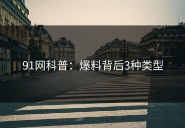 91网科普：爆料背后3种类型