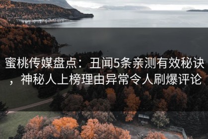 蜜桃传媒盘点：丑闻5条亲测有效秘诀，神秘人上榜理由异常令人刷爆评论