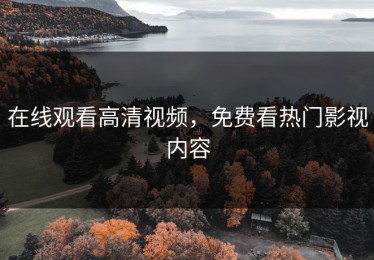 在线观看高清视频，免费看热门影视内容