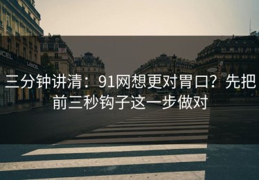 三分钟讲清：91网想更对胃口？先把前三秒钩子这一步做对
