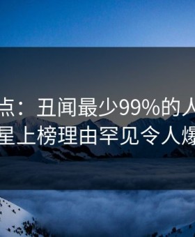 黑料盘点：丑闻最少99%的人都误会了，明星上榜理由罕见令人爆红网络