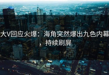 大V回应火爆：海角突然爆出九色内幕，持续刷屏