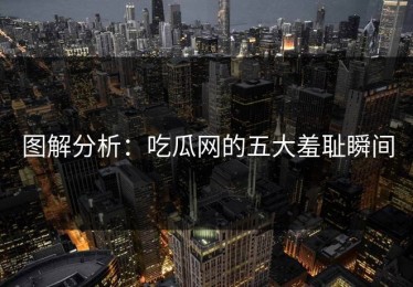 图解分析：吃瓜网的五大羞耻瞬间
