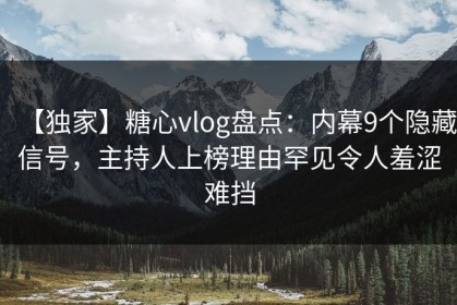 【独家】糖心vlog盘点：内幕9个隐藏信号，主持人上榜理由罕见令人羞涩难挡