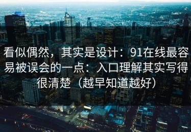看似偶然，其实是设计：91在线最容易被误会的一点：入口理解其实写得很清楚（越早知道越好）