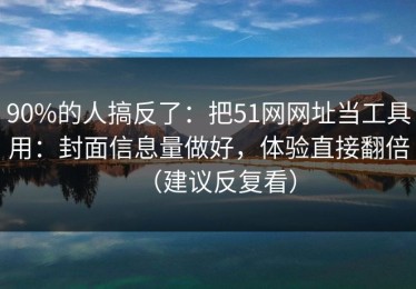 90%的人搞反了：把51网网址当工具用：封面信息量做好，体验直接翻倍（建议反复看）