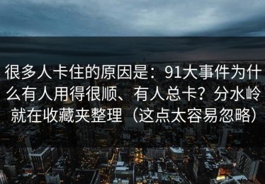 很多人卡住的原因是：91大事件为什么有人用得很顺、有人总卡？分水岭就在收藏夹整理（这点太容易忽略）