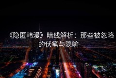 《隐匿韩漫》暗线解析：那些被忽略的伏笔与隐喻