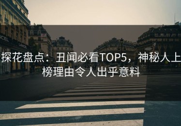 探花盘点：丑闻必看TOP5，神秘人上榜理由令人出乎意料