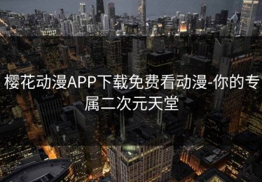 樱花动漫APP下载免费看动漫-你的专属二次元天堂
