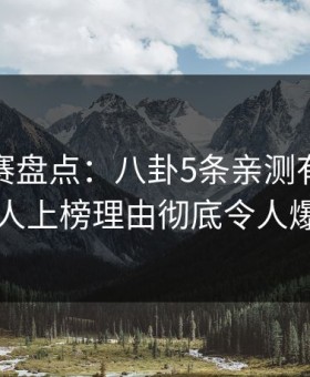 每日大赛盘点：八卦5条亲测有效秘诀，神秘人上榜理由彻底令人爆红网络