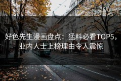 好色先生漫画盘点：猛料必看TOP5，业内人士上榜理由令人震惊