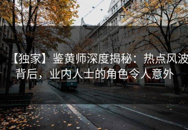 【独家】鉴黄师深度揭秘：热点风波背后，业内人士的角色令人意外