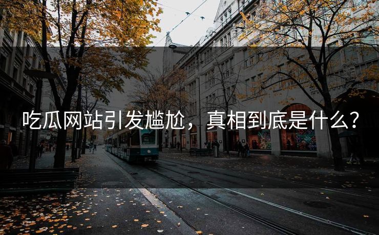 吃瓜网站引发尴尬，真相到底是什么？