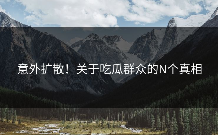 意外扩散！关于吃瓜群众的N个真相