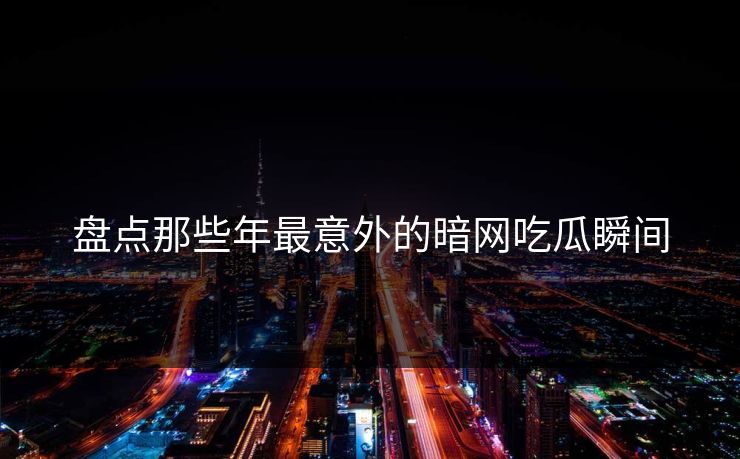 盘点那些年最意外的暗网吃瓜瞬间