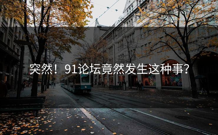 突然！91论坛竟然发生这种事？
