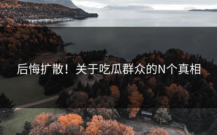 后悔扩散！关于吃瓜群众的N个真相