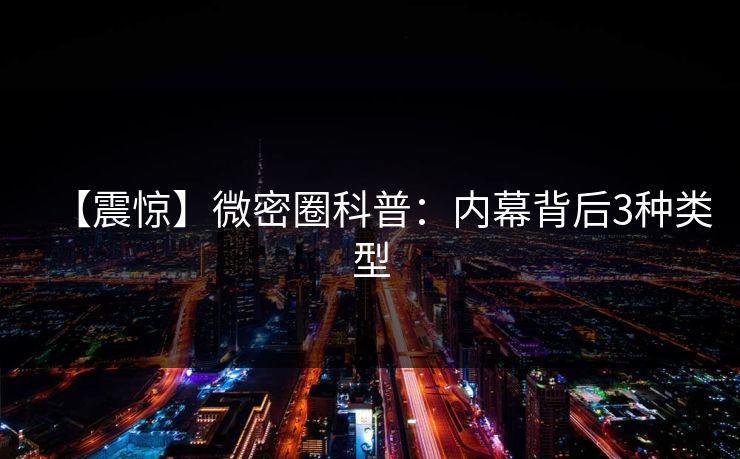 【震惊】微密圈科普：内幕背后3种类型