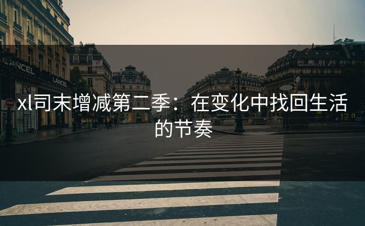 xl司末增减第二季：在变化中找回生活的节奏