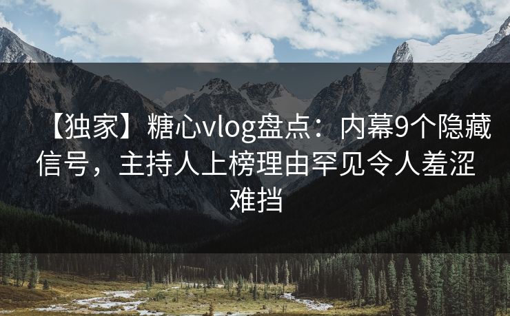 【独家】糖心vlog盘点：内幕9个隐藏信号，主持人上榜理由罕见令人羞涩难挡