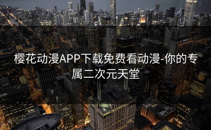 樱花动漫APP下载免费看动漫-你的专属二次元天堂