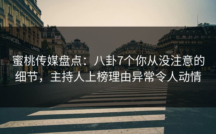 蜜桃传媒盘点:八卦7个你从没注意的细节,主持人上榜理由异常令人动情 蜜桃传媒盘点:八卦7个你从没注意的细节,主持人上榜理由异常令人动情