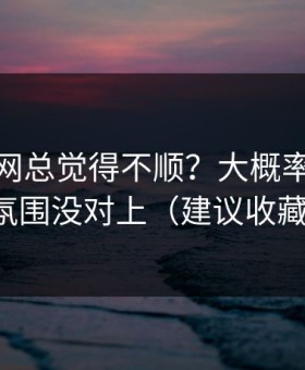 你用51网总觉得不顺？大概率是BGM氛围没对上（建议收藏）