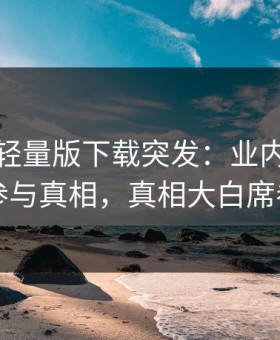汤头条轻量版下载突发：业内人士被曝曾参与真相，真相大白席卷全网