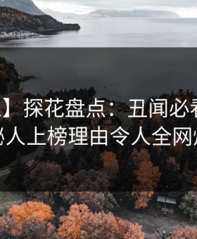 【紧急】探花盘点：丑闻必看TOP5，神秘人上榜理由令人全网炸裂
