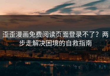 歪歪漫画免费阅读页面登录不了？两步走解决困境的自救指南