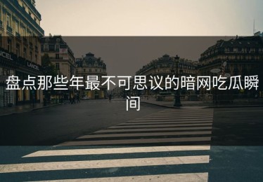 盘点那些年最不可思议的暗网吃瓜瞬间