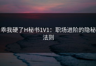 乖我硬了H秘书1V1:职场进阶的隐秘法则 乖我硬了H秘书1V1:职场进阶的隐秘法则