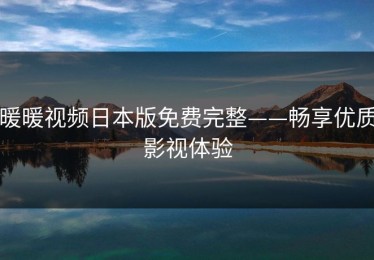 暖暖视频日本版免费完整——畅享优质影视体验