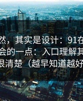 看似偶然，其实是设计：91在线最容易被误会的一点：入口理解其实写得很清楚（越早知道越好）