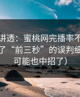 一口气讲透：蜜桃网完播率不够？你可能漏了“前三秒”的误判细节（你可能也中招了）