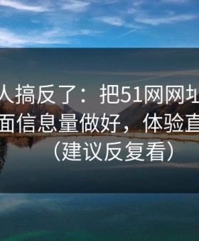 90%的人搞反了：把51网网址当工具用：封面信息量做好，体验直接翻倍（建议反复看）