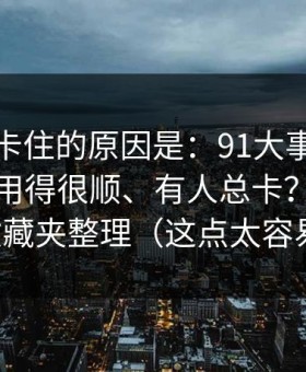 很多人卡住的原因是：91大事件为什么有人用得很顺、有人总卡？分水岭就在收藏夹整理（这点太容易忽略）
