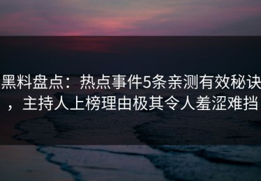 黑料盘点：热点事件5条亲测有效秘诀，主持人上榜理由极其令人羞涩难挡