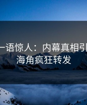 圈内人一语惊人：内幕真相引发曝光，海角疯狂转发