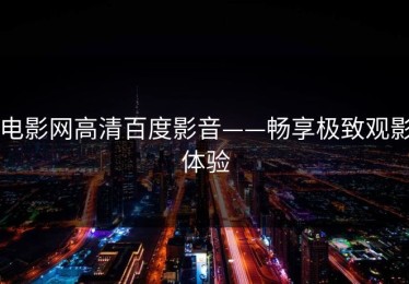 电影网高清百度影音——畅享极致观影体验