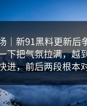 吃瓜现场｜新91黑料更新后争议一下大了，一下把气氛拉满，越到后面越不敢快进，前后两段根本对得上