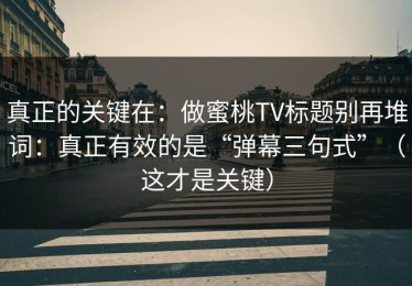 真正的关键在：做蜜桃TV标题别再堆词：真正有效的是“弹幕三句式”（这才是关键）