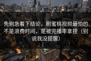 先别急着下结论，刷蜜桃视频最怕的不是浪费时间，是被完播率拿捏（别说我没提醒）