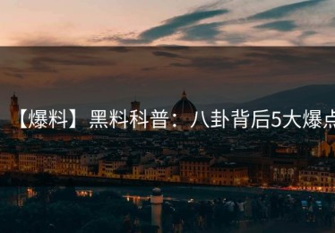 【爆料】黑料科普：八卦背后5大爆点