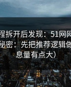 我把流程拆开后发现：51网网址越用越顺的秘密：先把推荐逻辑做对（信息量有点大）