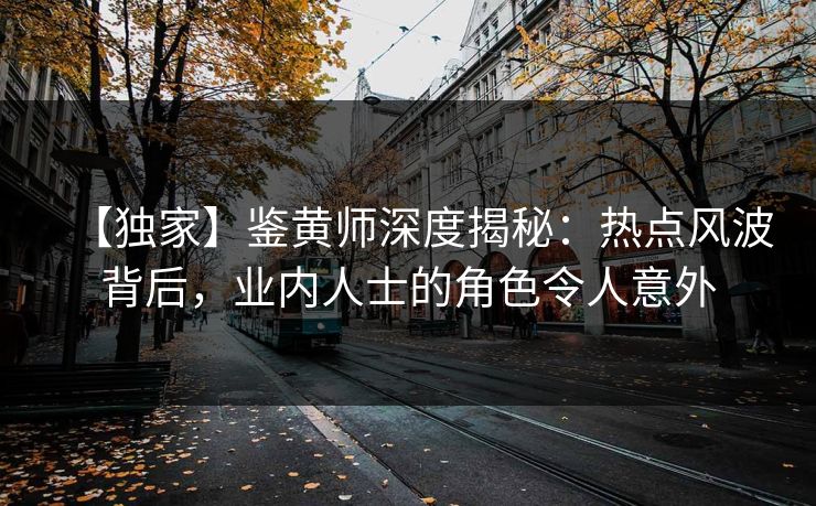 【独家】鉴黄师深度揭秘：热点风波背后，业内人士的角色令人意外
