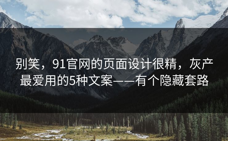 别笑,91官网的页面设计很精,灰产最爱用的5种文案——有个隐藏套路 别笑,91官网的页面设计很精,灰产最爱用的5种文案——有个隐藏套路